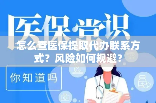 怎么查医保提取代办联系方式？风险如何规避？